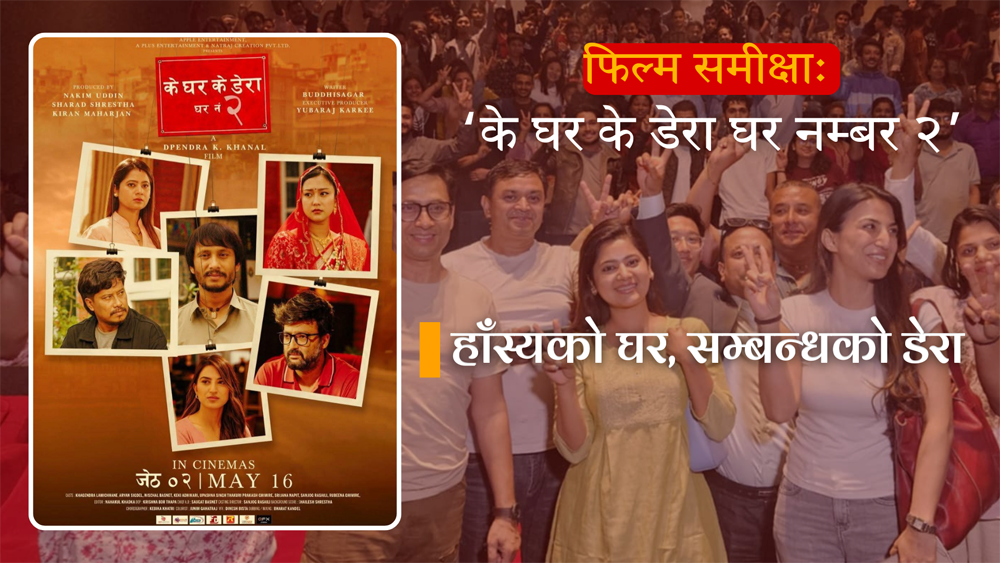 फिल्म समीक्षाः ‘के घर के डेरा घर नम्बर २’ – हाँस्यको घर, सम्बन्धको डेरा